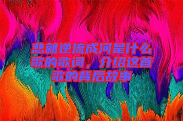 悲就逆流成河是什么歌的歌詞，介紹這首歌的背后故事