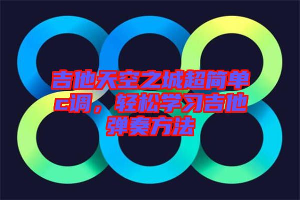 吉他天空之城超簡單c調(diào)，輕松學(xué)習(xí)吉他彈奏方法