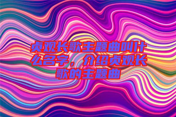 貞觀長歌主題曲叫什么名字，介紹貞觀長歌的主題曲