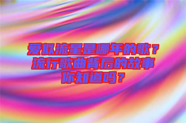 愛似流星是哪年的歌？流行歌曲背后的故事你知道嗎？