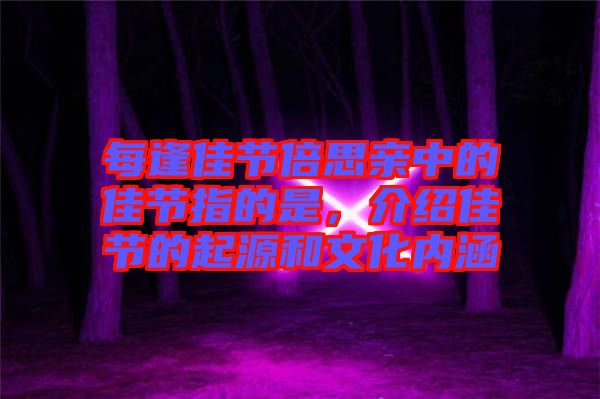 每逢佳節(jié)倍思親中的佳節(jié)指的是，介紹佳節(jié)的起源和文化內(nèi)涵