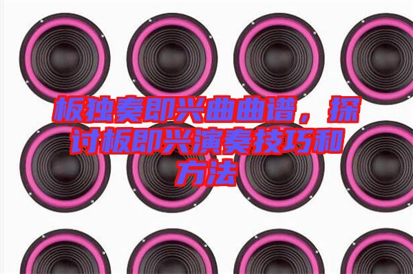 板獨(dú)奏即興曲曲譜，探討板即興演奏技巧和方法