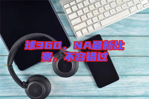 球360，NA最新比賽，不容錯(cuò)過