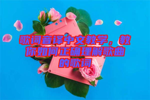 歌詞音譯中文教學(xué)，教你如何正確理解歌曲的歌詞