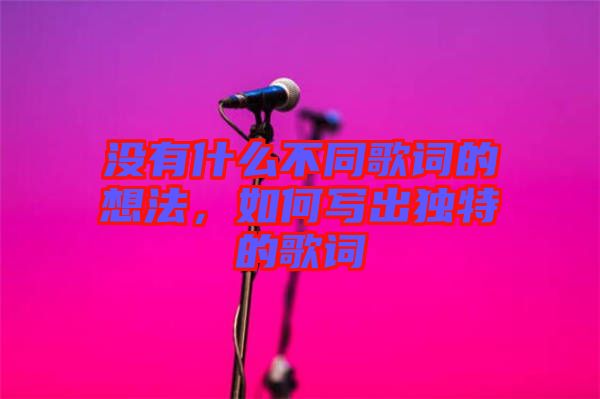 沒有什么不同歌詞的想法，如何寫出獨(dú)特的歌詞