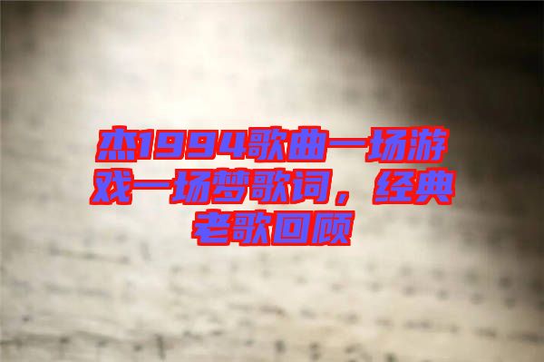 杰1994歌曲一場游戲一場夢歌詞，經典老歌回顧