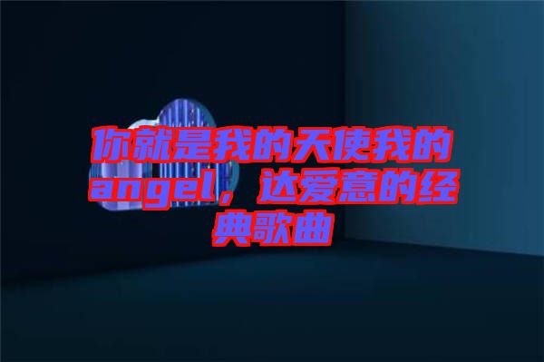 你就是我的天使我的angel，達(dá)愛意的經(jīng)典歌曲