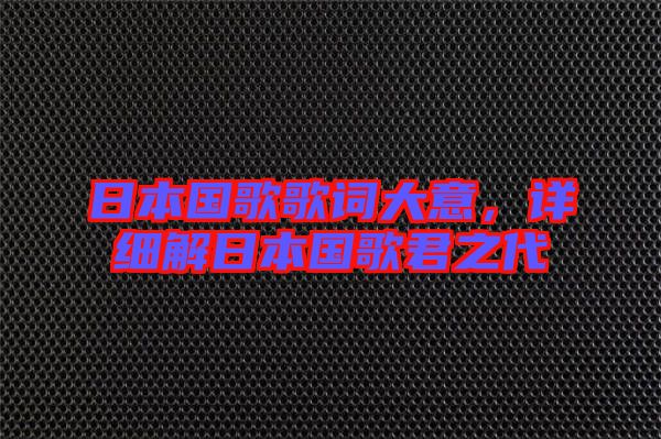 日本國(guó)歌歌詞大意，詳細(xì)解日本國(guó)歌君之代