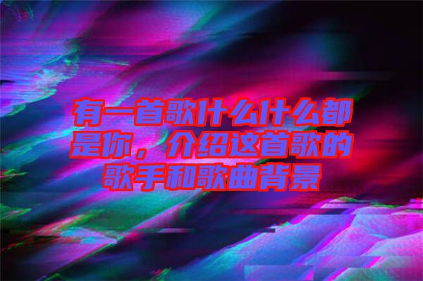 有一首歌什么什么都是你，介紹這首歌的歌手和歌曲背景