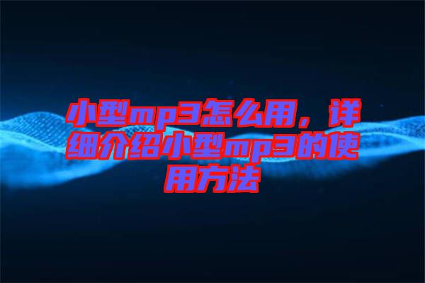 小型mp3怎么用，詳細(xì)介紹小型mp3的使用方法