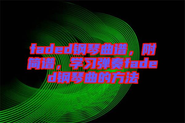 faded鋼琴曲譜，附簡(jiǎn)譜，學(xué)習(xí)彈奏faded鋼琴曲的方法