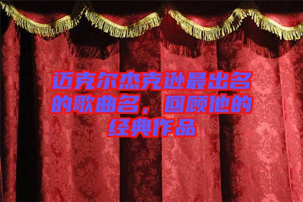 邁克爾杰克遜最出名的歌曲名，回顧他的經(jīng)典作品