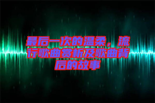 最后一次的溫柔，流行歌曲賞析及歌曲背后的故事