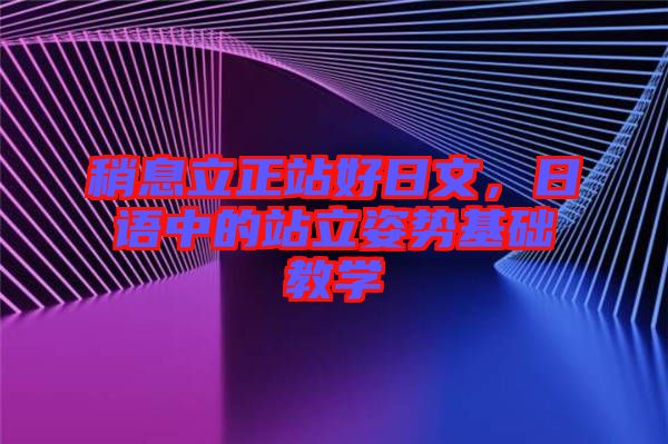 稍息立正站好日文，日語中的站立姿勢基礎教學