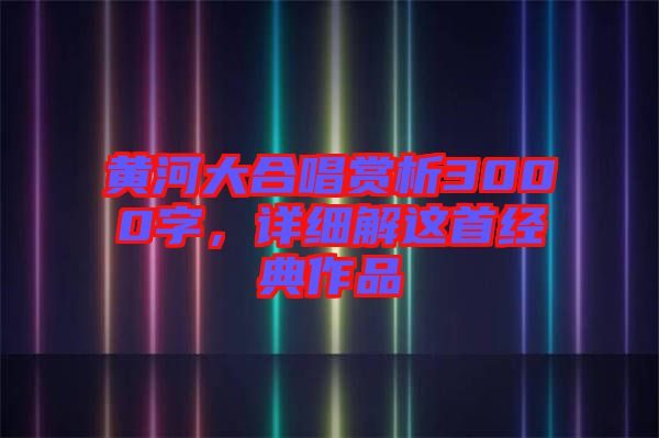 黃河大合唱賞析3000字，詳細(xì)解這首經(jīng)典作品