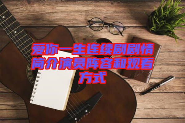 愛(ài)你一生連續(xù)劇劇情簡(jiǎn)介演員陣容和觀(guān)看方式