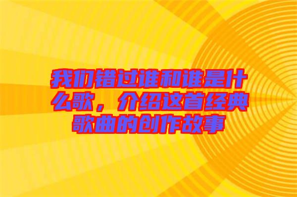 我們錯(cuò)過(guò)誰(shuí)和誰(shuí)是什么歌，介紹這首經(jīng)典歌曲的創(chuàng)作故事