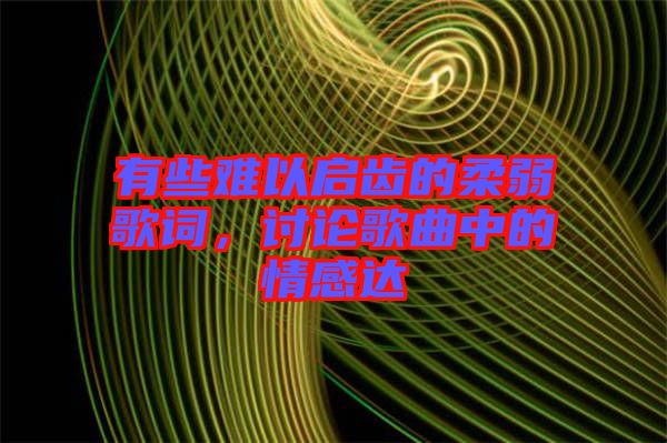 有些難以啟齒的柔弱歌詞，討論歌曲中的情感達(dá)