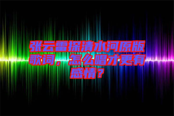 張?jiān)评滋角逅釉娓柙~，怎么唱才更有感情？