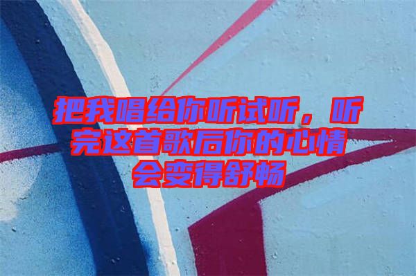 把我唱給你聽試聽，聽完這首歌后你的心情會(huì)變得舒暢