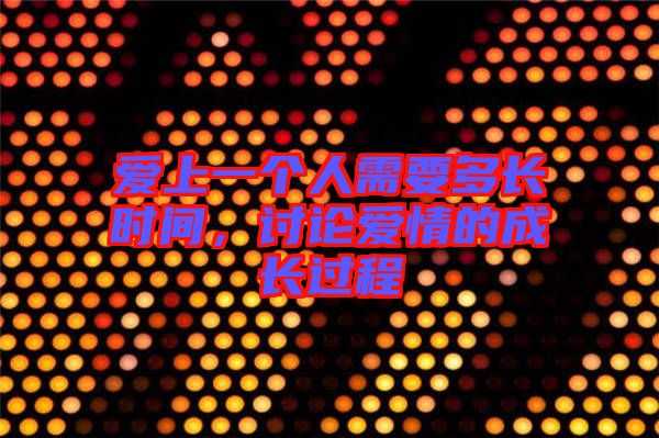 愛上一個人需要多長時間，討論愛情的成長過程