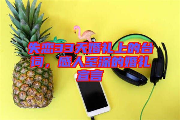 失戀33天婚禮上的臺(tái)詞，感人至深的婚禮宣言