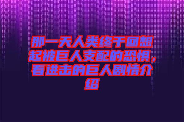 那一天人類(lèi)終于回想起被巨人支配的恐懼，看進(jìn)擊的巨人劇情介紹