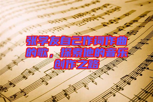 張學(xué)友自己作詞作曲的歌，探索他的音樂(lè)創(chuàng)作之路