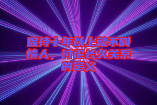 保持十年以上就不叫情人，討論長(zhǎng)久關(guān)系的定義