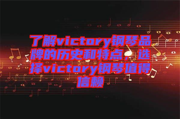 了解victory鋼琴品牌的歷史和特點(diǎn)，選擇victory鋼琴值得信賴