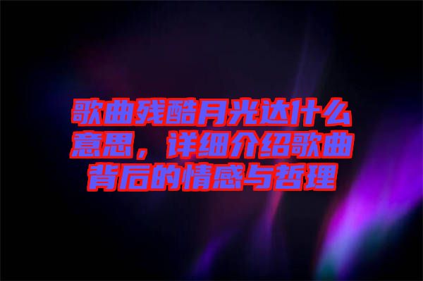 歌曲殘酷月光達(dá)什么意思，詳細(xì)介紹歌曲背后的情感與哲理