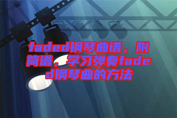 faded鋼琴曲譜，附簡(jiǎn)譜，學(xué)習(xí)彈奏faded鋼琴曲的方法