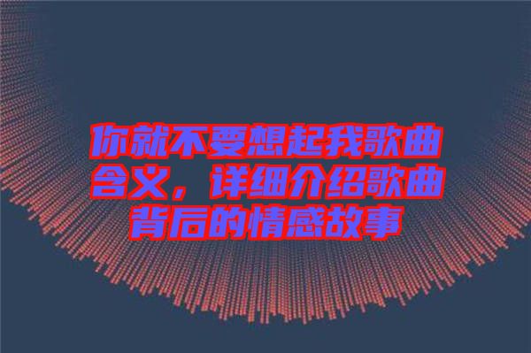 你就不要想起我歌曲含義，詳細(xì)介紹歌曲背后的情感故事