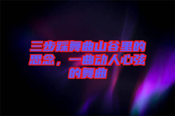 三步踩舞曲山谷里的思念，一曲動人心弦的舞曲