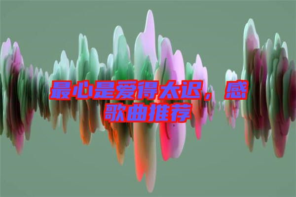 最心是愛得太遲，感歌曲推薦