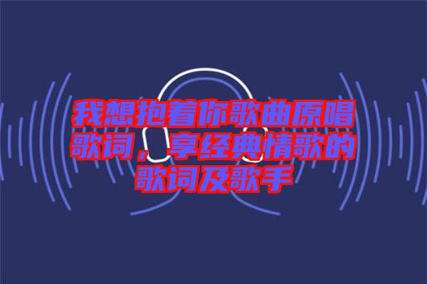 我想抱著你歌曲原唱歌詞，享經(jīng)典情歌的歌詞及歌手