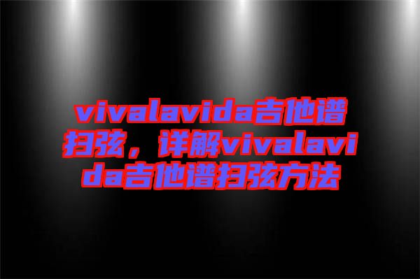 vivalavida吉他譜掃弦，詳解vivalavida吉他譜掃弦方法