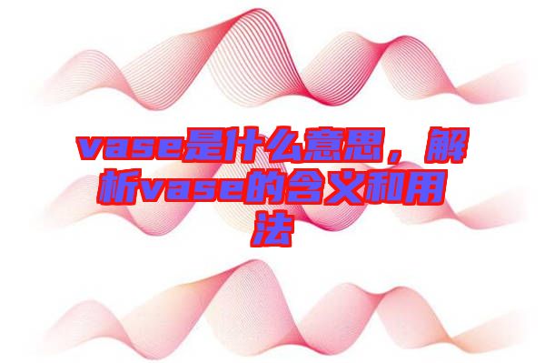 vase是什么意思，解析vase的含義和用法