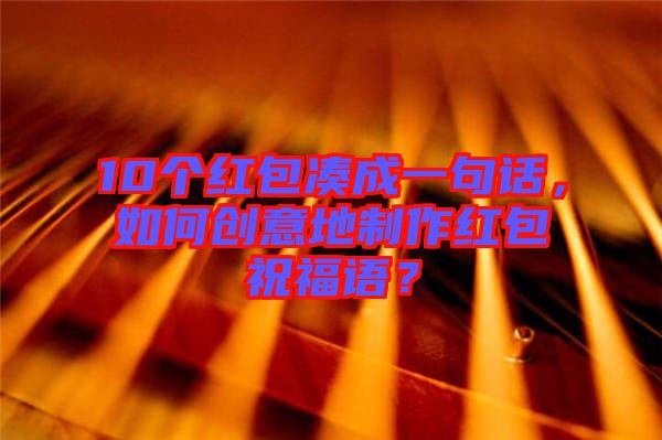 10個(gè)紅包湊成一句話，如何創(chuàng)意地制作紅包祝福語(yǔ)？