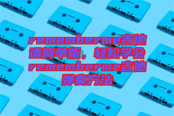 rememberme吉他譜簡單版，輕松學(xué)會rememberme吉他彈奏方法