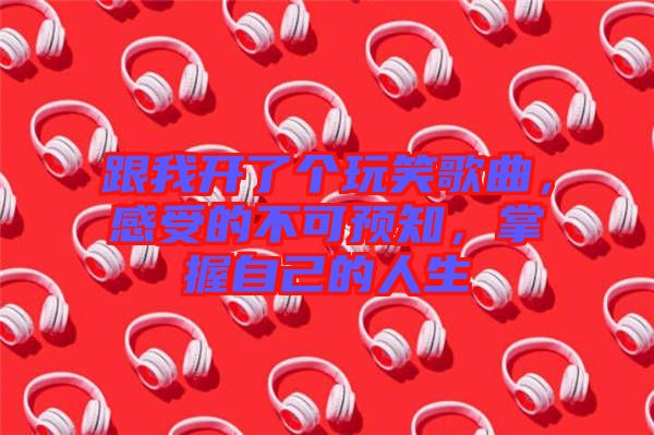 跟我開了個玩笑歌曲，感受的不可預知，掌握自己的人生