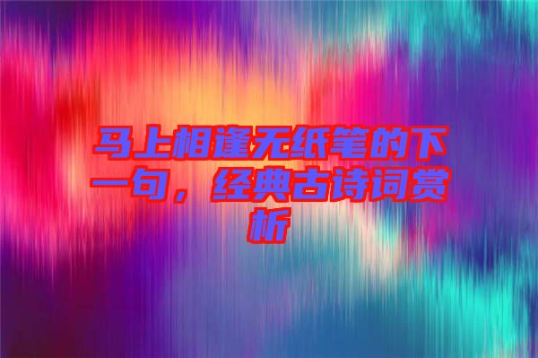 馬上相逢無紙筆的下一句，經(jīng)典古詩詞賞析