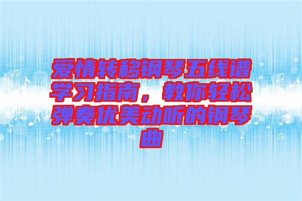 愛情轉(zhuǎn)移鋼琴五線譜學(xué)習(xí)指南，教你輕松彈奏優(yōu)美動(dòng)聽的鋼琴曲