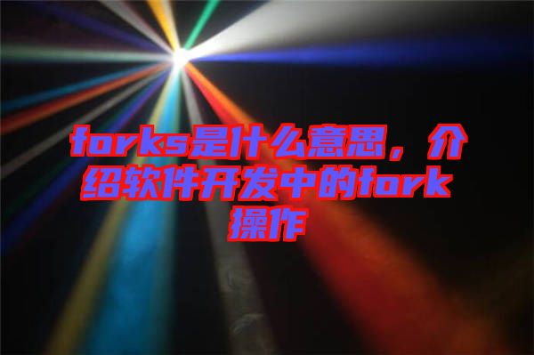 forks是什么意思，介紹軟件開發(fā)中的fork操作