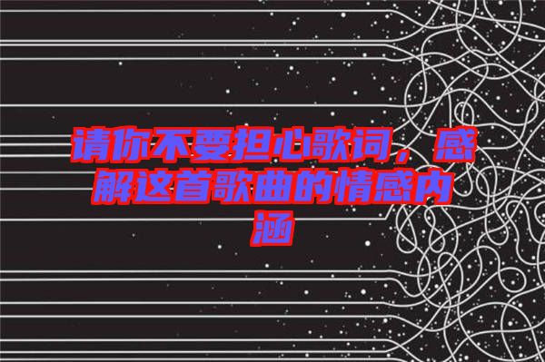 請你不要擔(dān)心歌詞，感解這首歌曲的情感內(nèi)涵