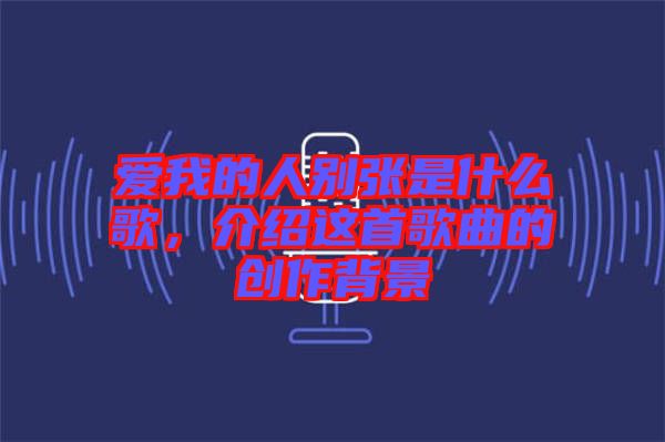 愛我的人別張是什么歌，介紹這首歌曲的創(chuàng)作背景