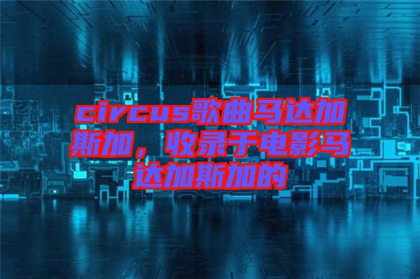 circus歌曲馬達加斯加，收錄于電影馬達加斯加的