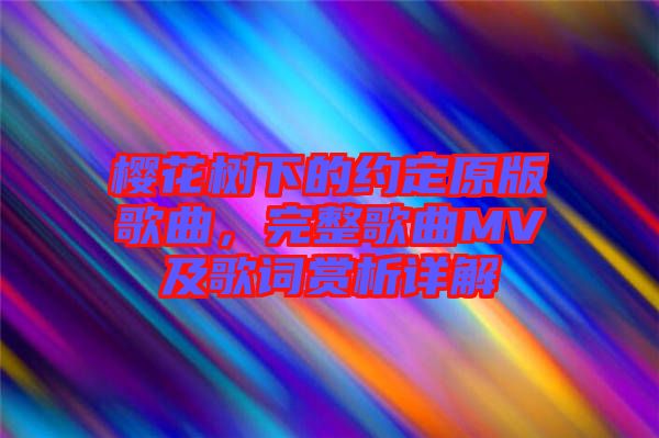 櫻花樹下的約定原版歌曲，完整歌曲MV及歌詞賞析詳解