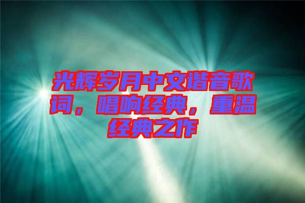 光輝歲月中文諧音歌詞，唱響經(jīng)典，重溫經(jīng)典之作