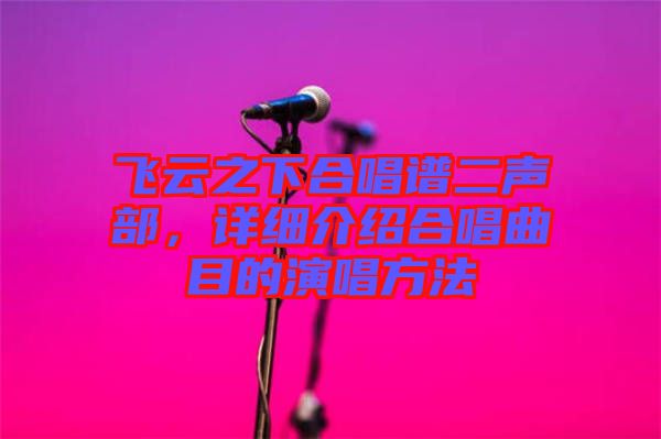 飛云之下合唱譜二聲部，詳細(xì)介紹合唱曲目的演唱方法